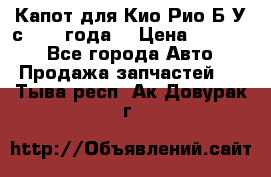 Капот для Кио Рио Б/У с 2012 года. › Цена ­ 14 000 - Все города Авто » Продажа запчастей   . Тыва респ.,Ак-Довурак г.